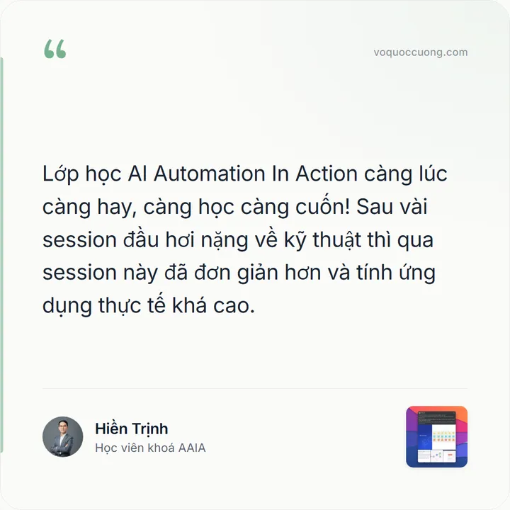 Hiền Trịnh, Học viên khoá AAIA: “Lớp học AI Automation In Action càng lúc càng hay, càng học càng cuốn! Sau vài session đầu hơi nặng về kỹ thuật thì qua session này đã đơn giản hơn và tính ứng dụng thực tế khá cao.”